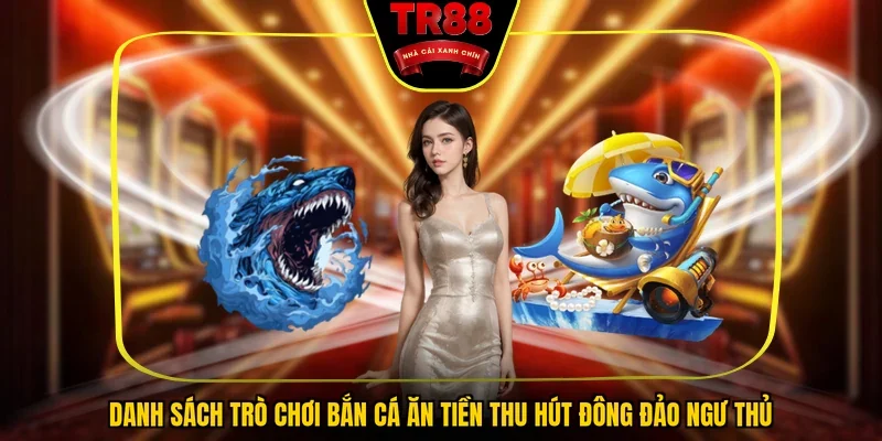 Danh sách trò chơi bắn cá ăn tiền thu hút đông đảo ngư thủ